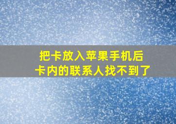 把卡放入苹果手机后 卡内的联系人找不到了